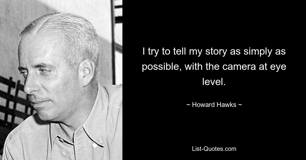 I try to tell my story as simply as possible, with the camera at eye level. — © Howard Hawks