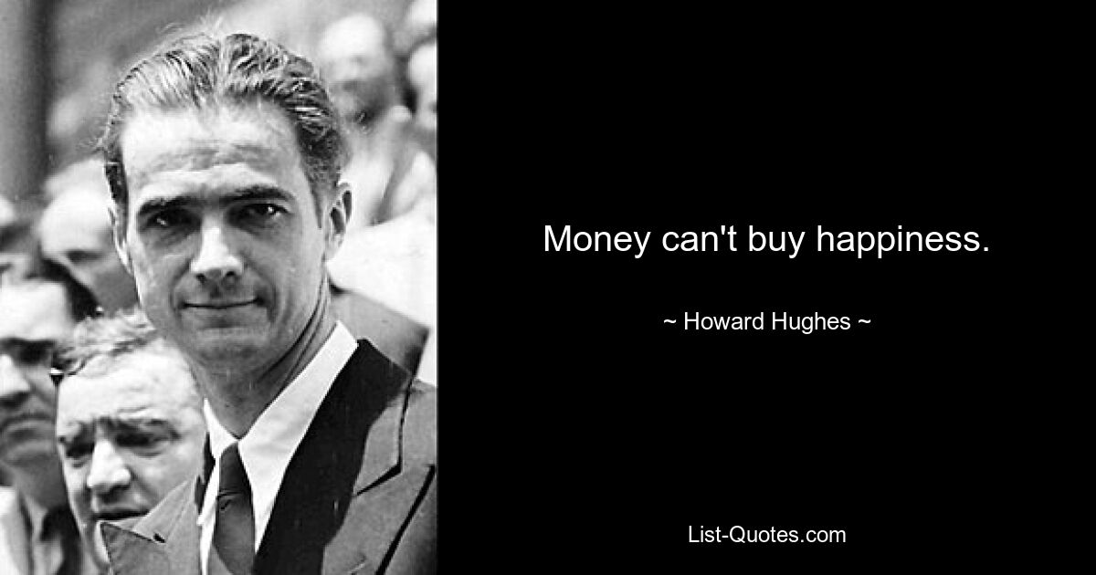 Money can't buy happiness. — © Howard Hughes