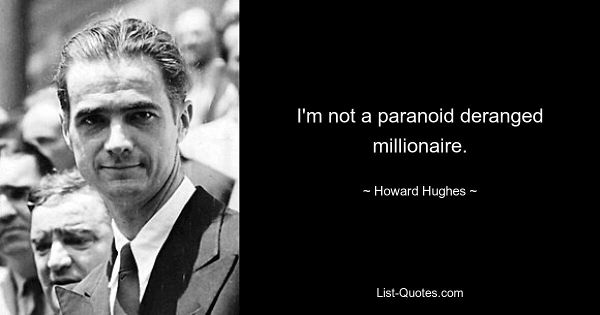 I'm not a paranoid deranged millionaire. — © Howard Hughes