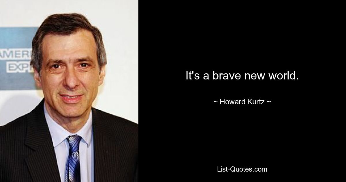 It's a brave new world. — © Howard Kurtz