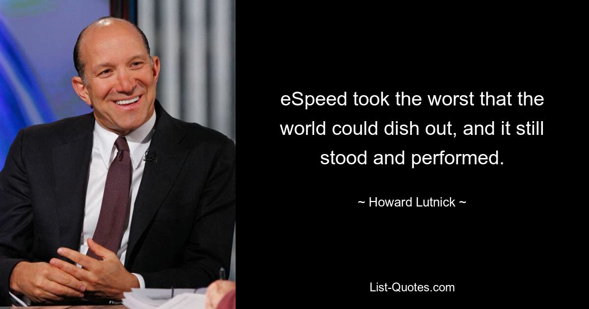 eSpeed took the worst that the world could dish out, and it still stood and performed. — © Howard Lutnick