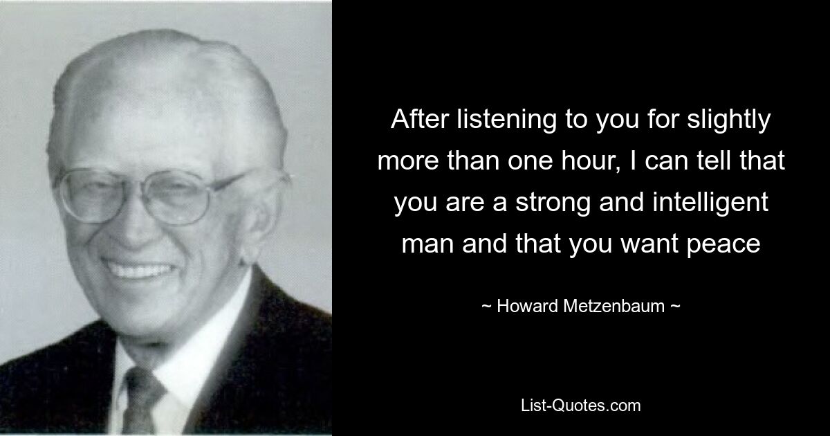Послушав вас чуть больше часа, я могу сказать, что вы сильный и умный человек и хотите мира — © Говард Метценбаум