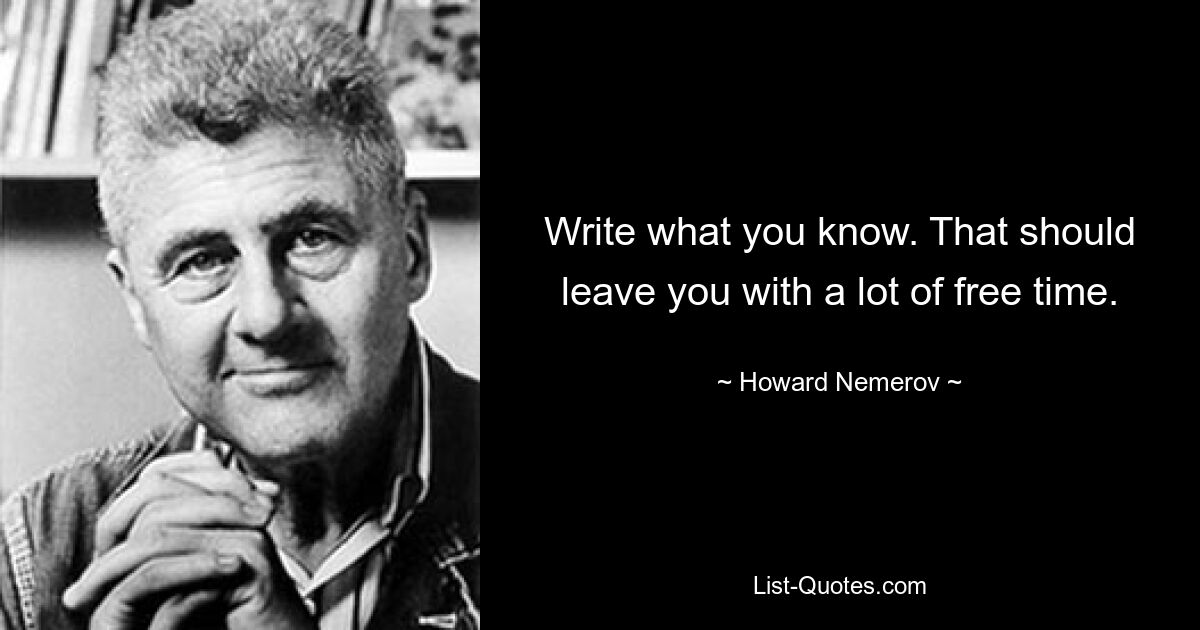 Напишите то, что вы знаете. Это должно оставить у вас много свободного времени. — © Говард Немеров