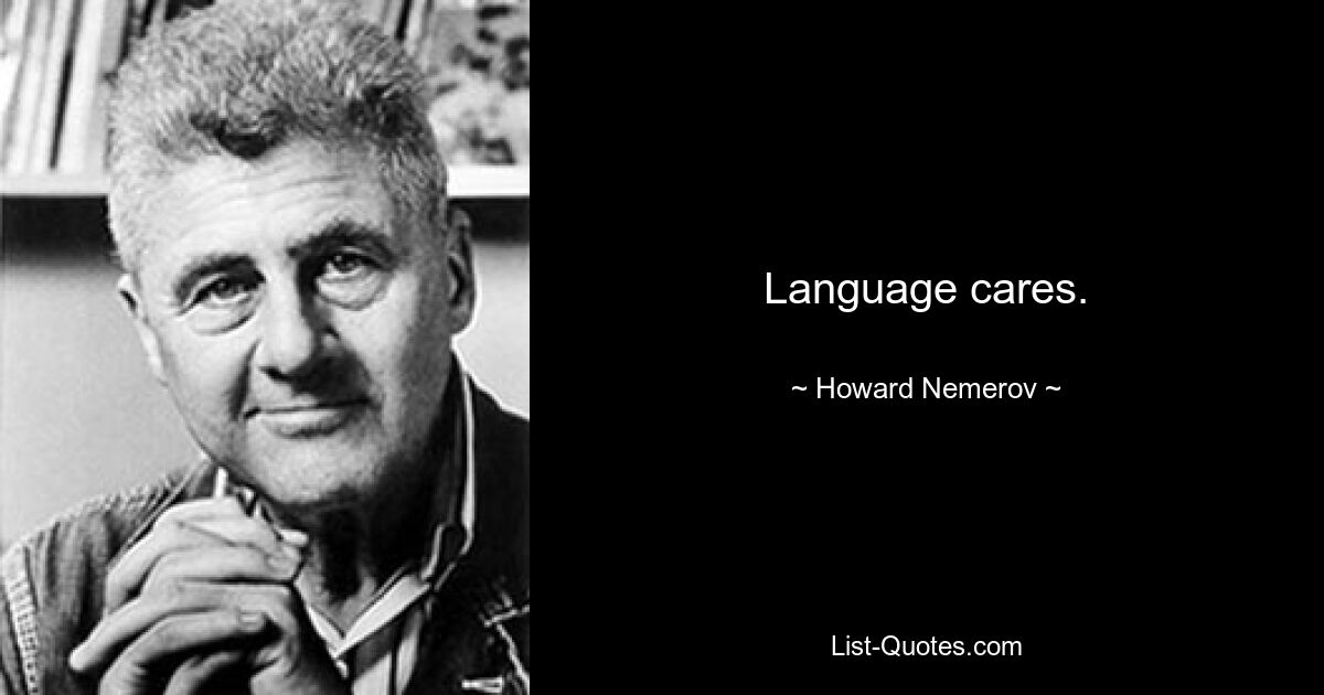 Language cares. — © Howard Nemerov