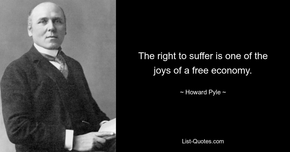 The right to suffer is one of the joys of a free economy. — © Howard Pyle