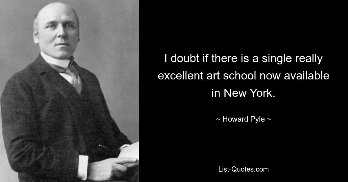 I doubt if there is a single really excellent art school now available in New York. — © Howard Pyle