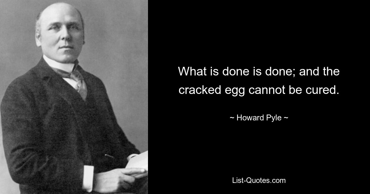 What is done is done; and the cracked egg cannot be cured. — © Howard Pyle