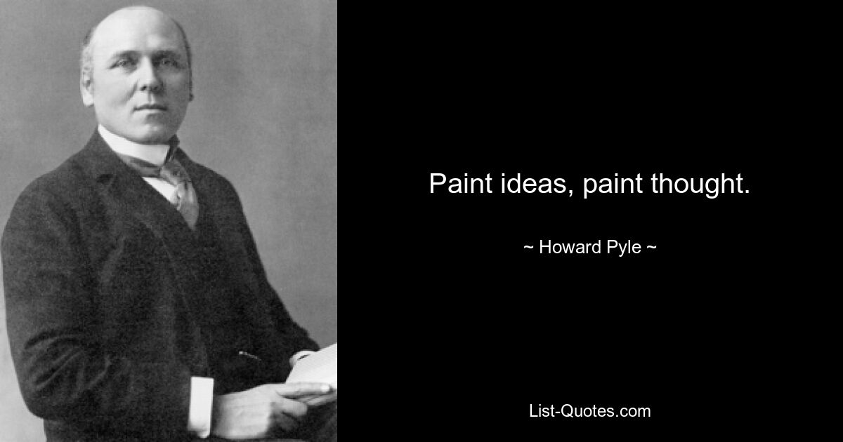 Paint ideas, paint thought. — © Howard Pyle