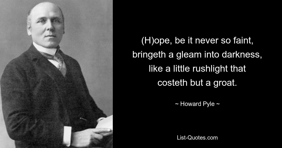 (H)ope, be it never so faint, bringeth a gleam into darkness, like a little rushlight that costeth but a groat. — © Howard Pyle