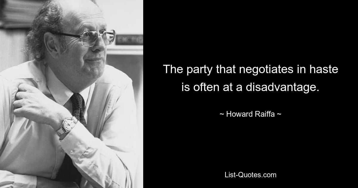 The party that negotiates in haste is often at a disadvantage. — © Howard Raiffa