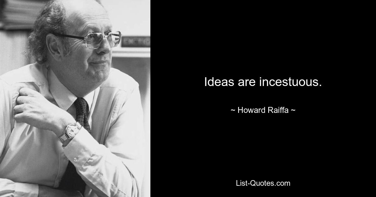 Ideas are incestuous. — © Howard Raiffa