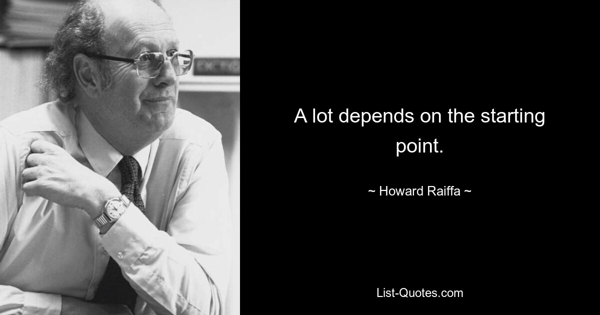 A lot depends on the starting point. — © Howard Raiffa