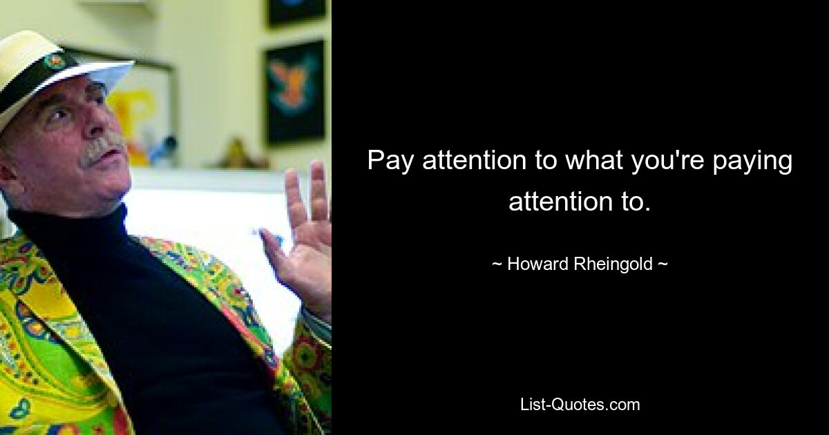 Pay attention to what you're paying attention to. — © Howard Rheingold