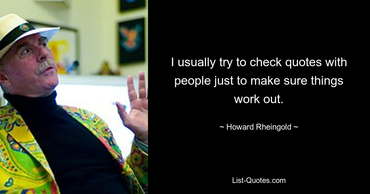 I usually try to check quotes with people just to make sure things work out. — © Howard Rheingold