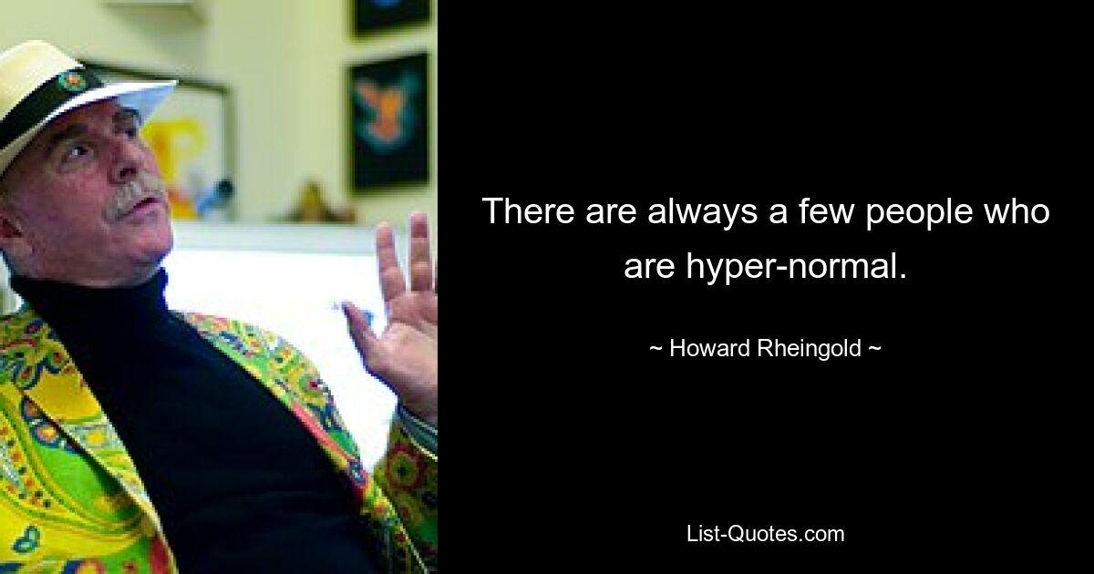 There are always a few people who are hyper-normal. — © Howard Rheingold