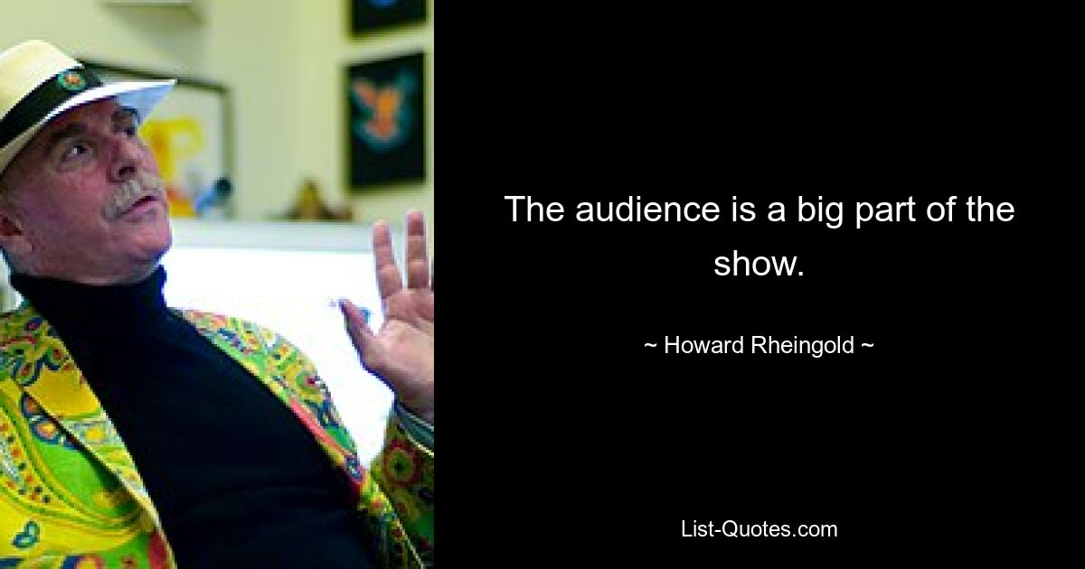 The audience is a big part of the show. — © Howard Rheingold