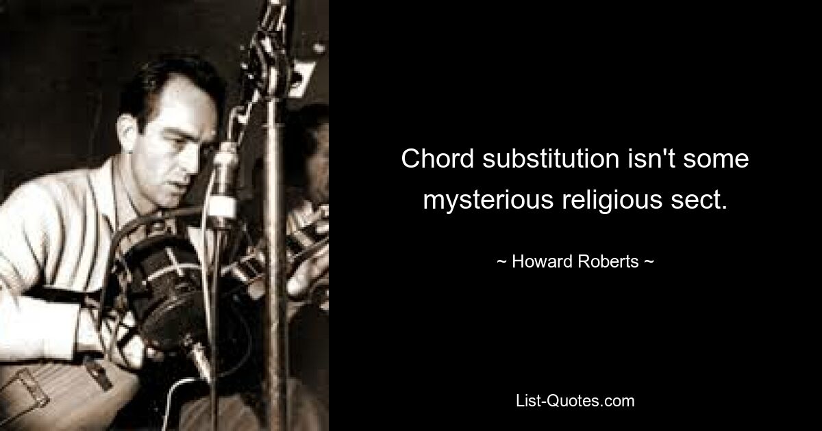 Chord substitution isn't some mysterious religious sect. — © Howard Roberts