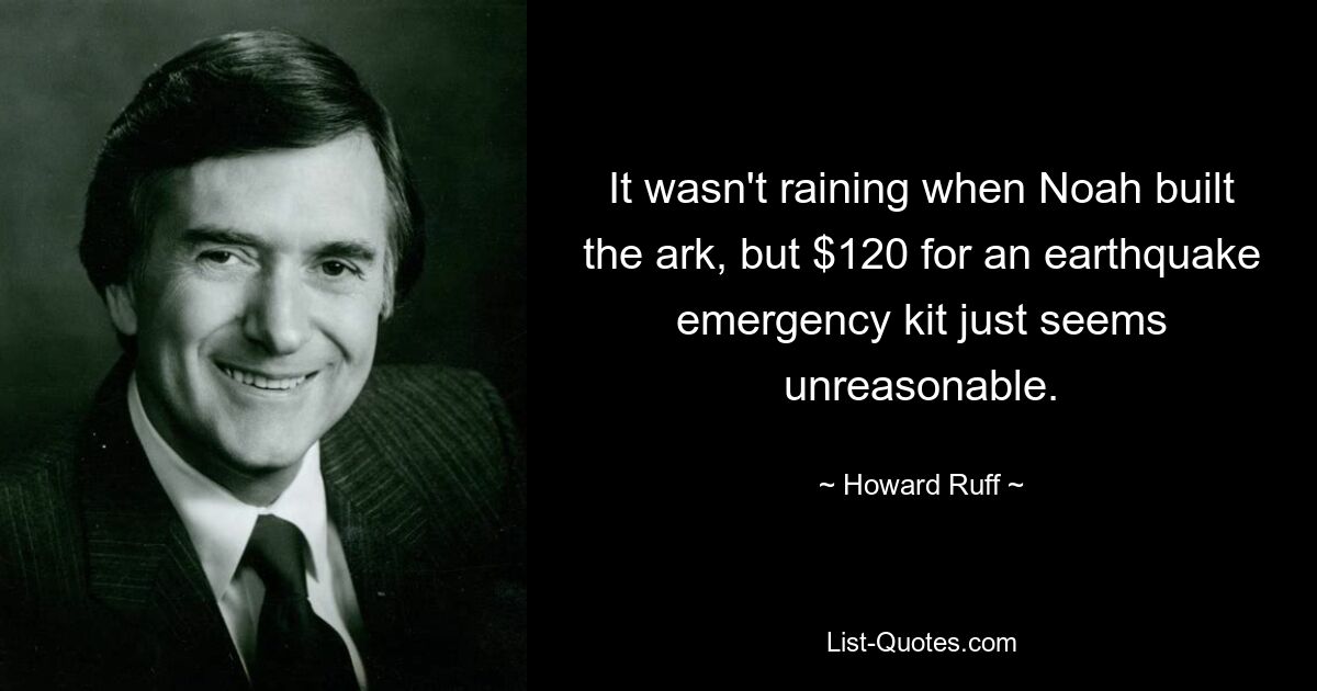 It wasn't raining when Noah built the ark, but $120 for an earthquake emergency kit just seems unreasonable. — © Howard Ruff