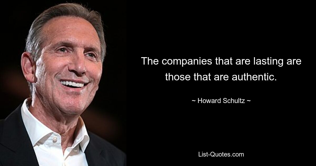 The companies that are lasting are those that are authentic. — © Howard Schultz