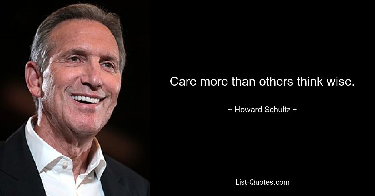 Care more than others think wise. — © Howard Schultz