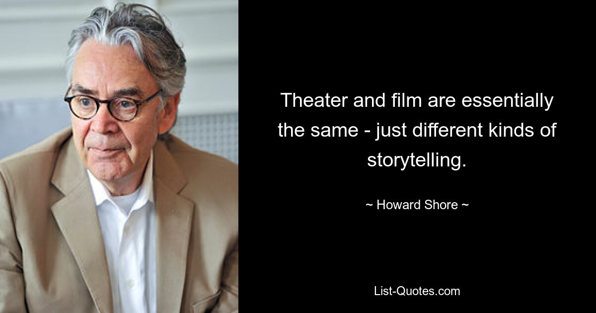 Theater and film are essentially the same - just different kinds of storytelling. — © Howard Shore