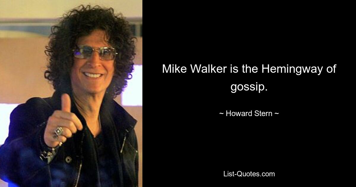 Mike Walker is the Hemingway of gossip. — © Howard Stern