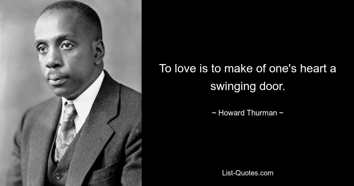 To love is to make of one's heart a swinging door. — © Howard Thurman