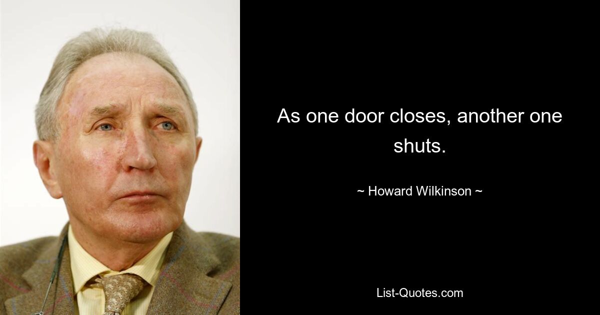 As one door closes, another one shuts. — © Howard Wilkinson