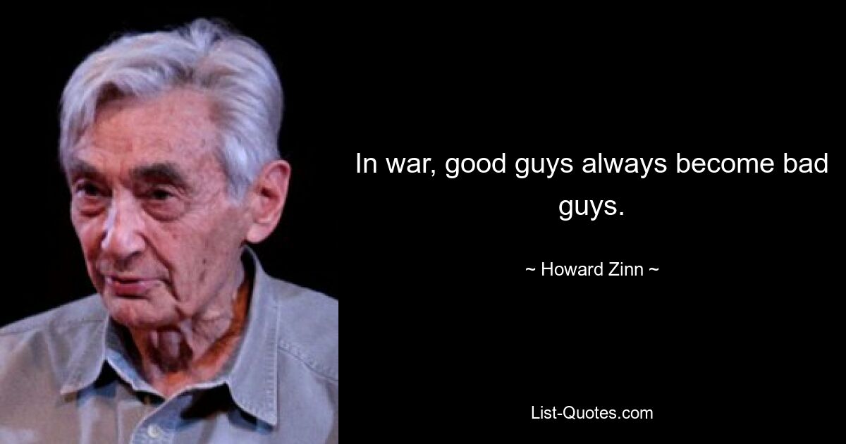 In war, good guys always become bad guys. — © Howard Zinn