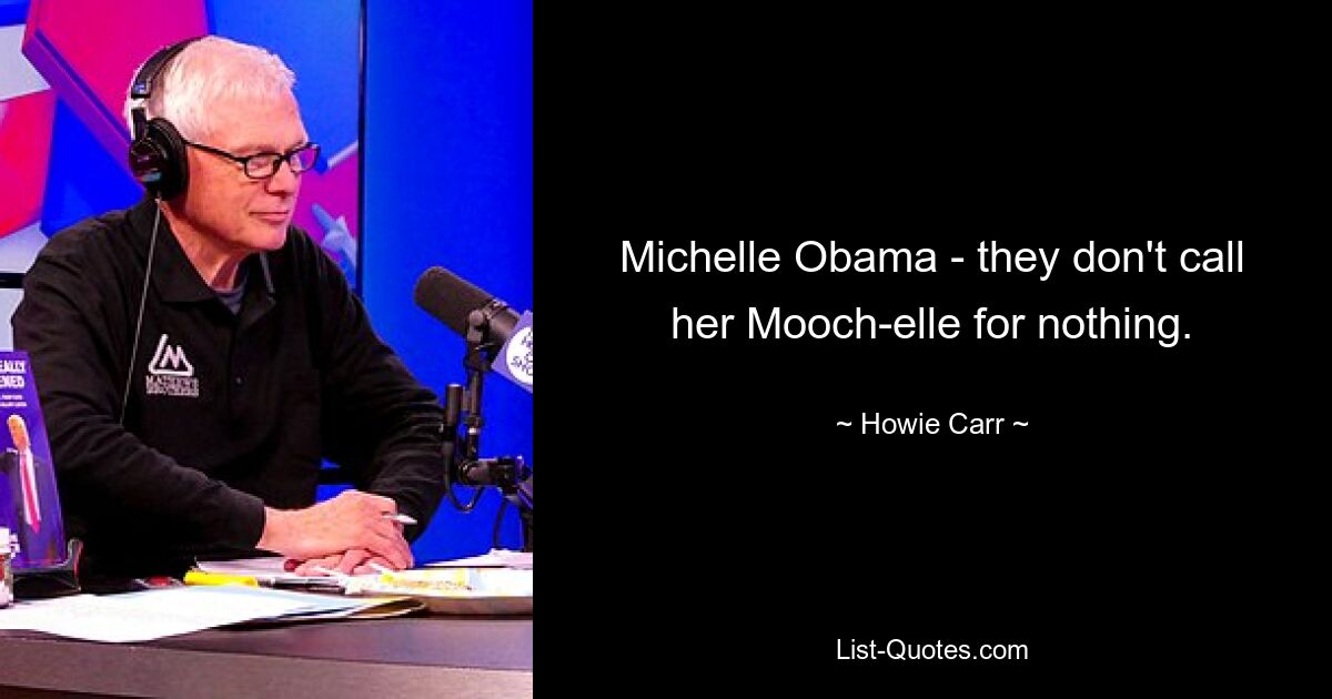 Michelle Obama - they don't call her Mooch-elle for nothing. — © Howie Carr