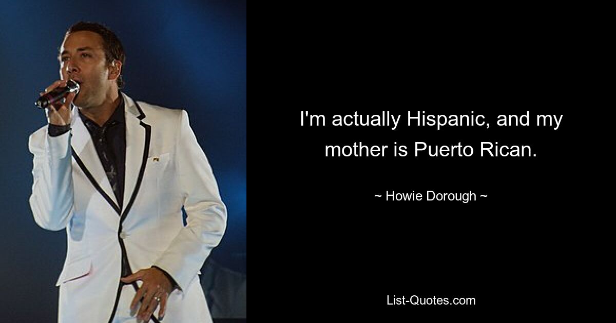 I'm actually Hispanic, and my mother is Puerto Rican. — © Howie Dorough