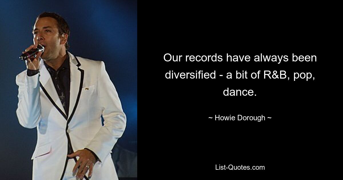 Our records have always been diversified - a bit of R&B, pop, dance. — © Howie Dorough