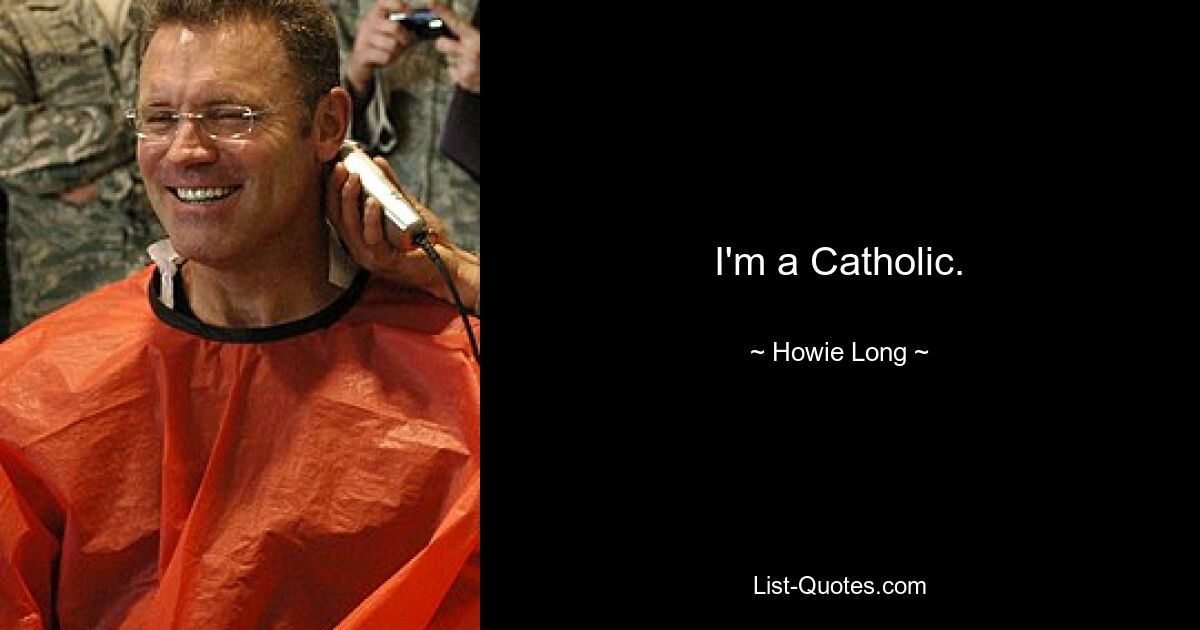 I'm a Catholic. — © Howie Long