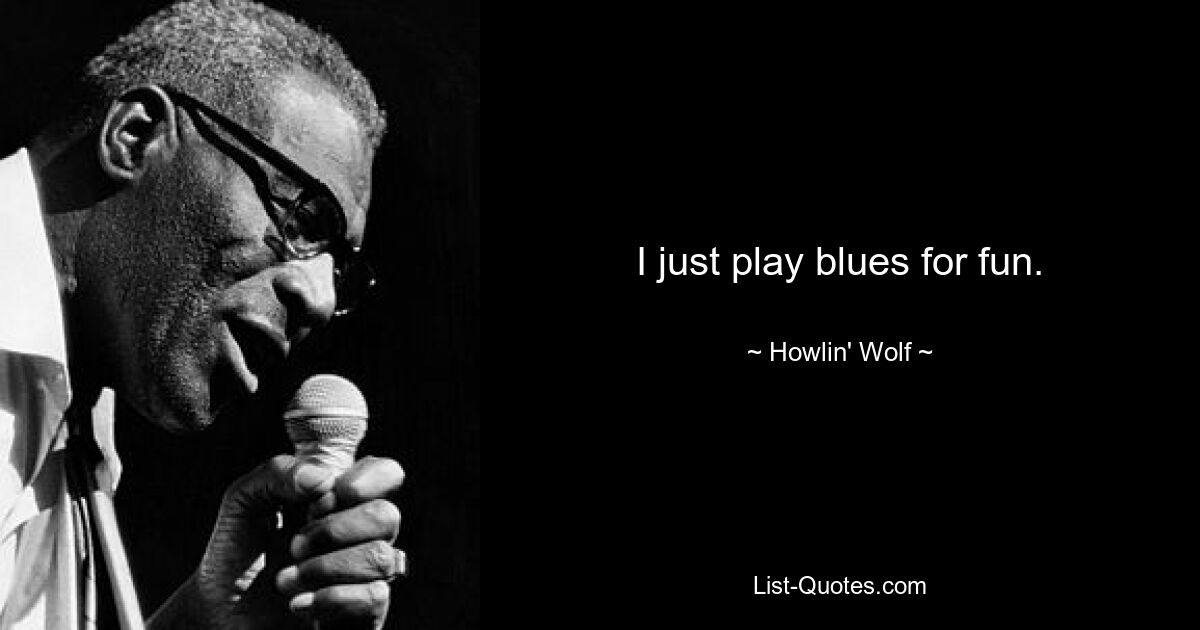 I just play blues for fun. — © Howlin' Wolf