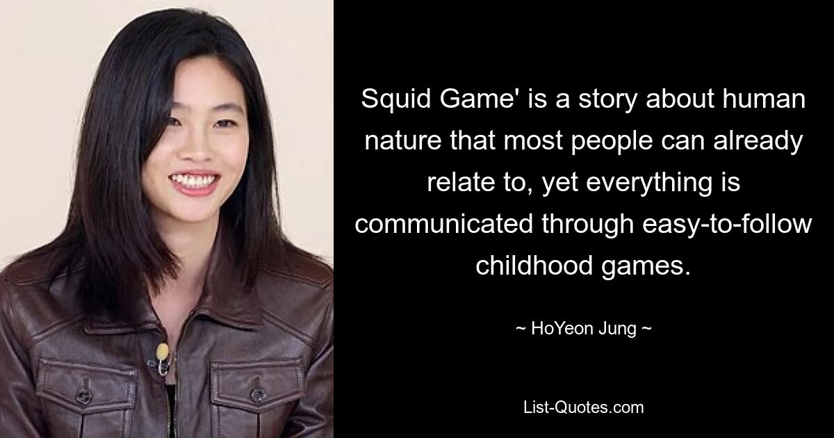 Squid Game' is a story about human nature that most people can already relate to, yet everything is communicated through easy-to-follow childhood games. — © HoYeon Jung