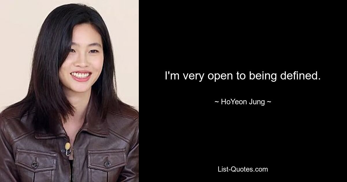 I'm very open to being defined. — © HoYeon Jung