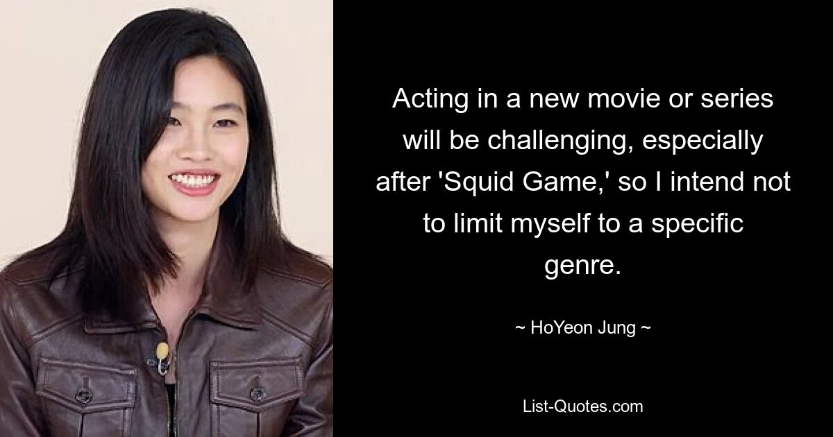 Acting in a new movie or series will be challenging, especially after 'Squid Game,' so I intend not to limit myself to a specific genre. — © HoYeon Jung