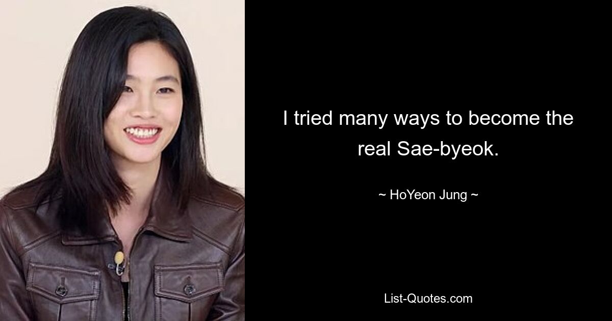 I tried many ways to become the real Sae-byeok. — © HoYeon Jung