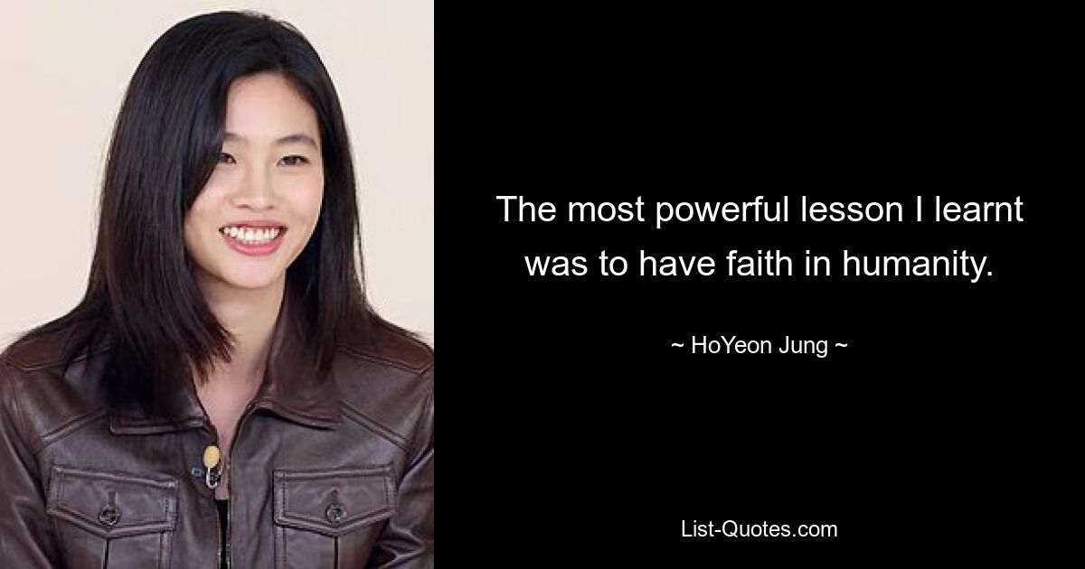 The most powerful lesson I learnt was to have faith in humanity. — © HoYeon Jung