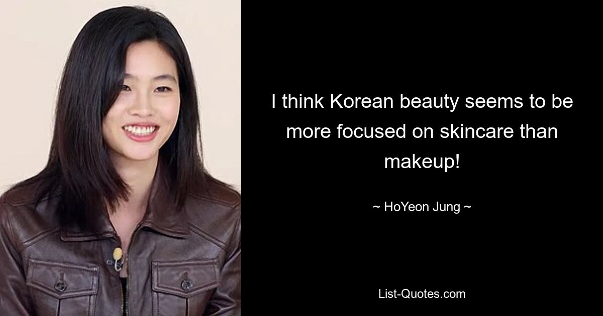 I think Korean beauty seems to be more focused on skincare than makeup! — © HoYeon Jung