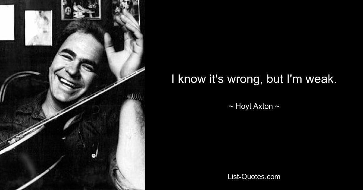 I know it's wrong, but I'm weak. — © Hoyt Axton