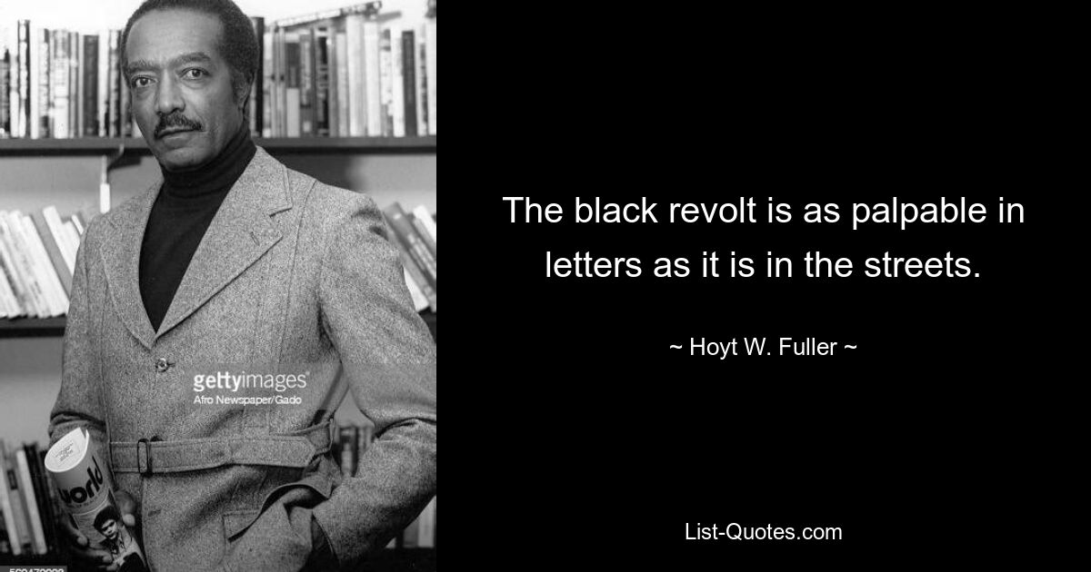 The black revolt is as palpable in letters as it is in the streets. — © Hoyt W. Fuller