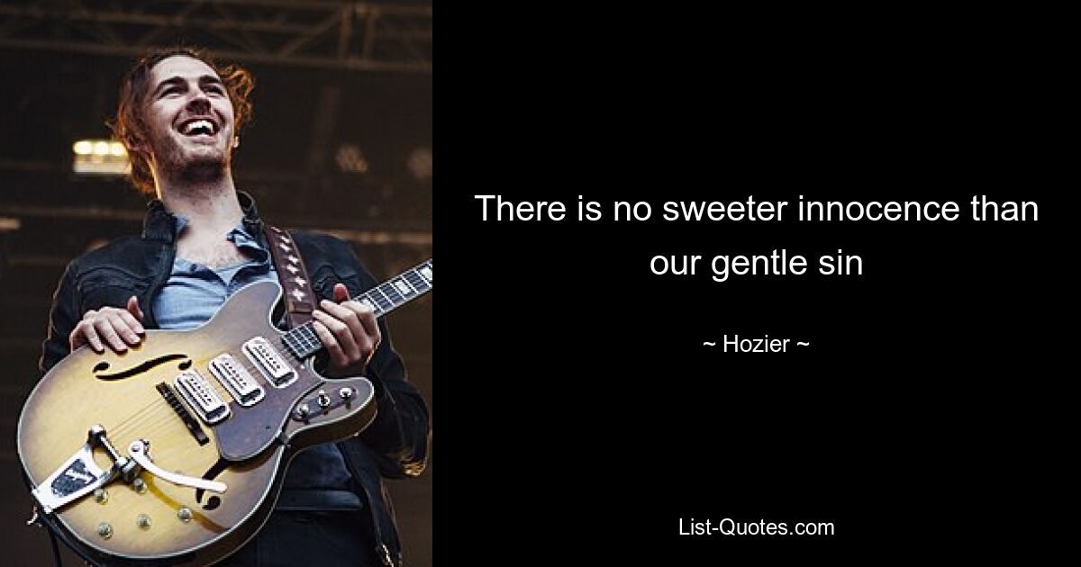 There is no sweeter innocence than our gentle sin — © Hozier