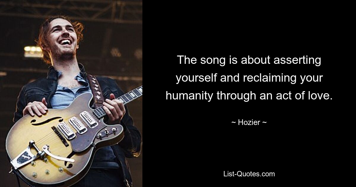 The song is about asserting yourself and reclaiming your humanity through an act of love. — © Hozier