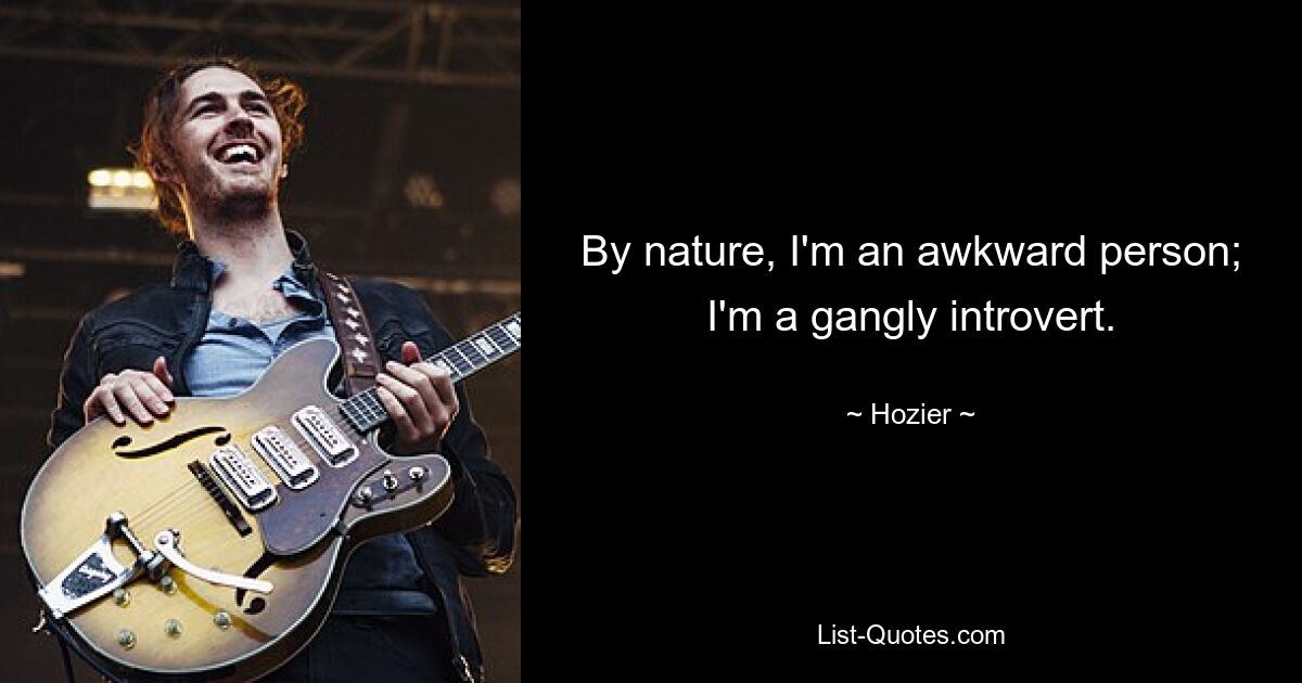 By nature, I'm an awkward person; I'm a gangly introvert. — © Hozier