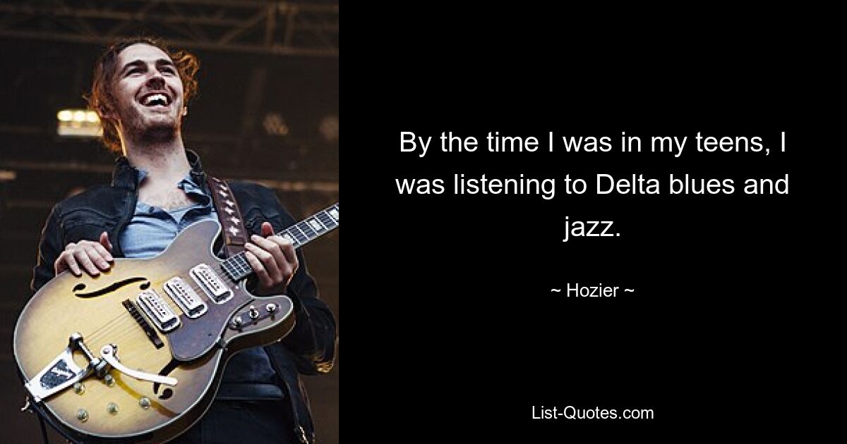 By the time I was in my teens, I was listening to Delta blues and jazz. — © Hozier