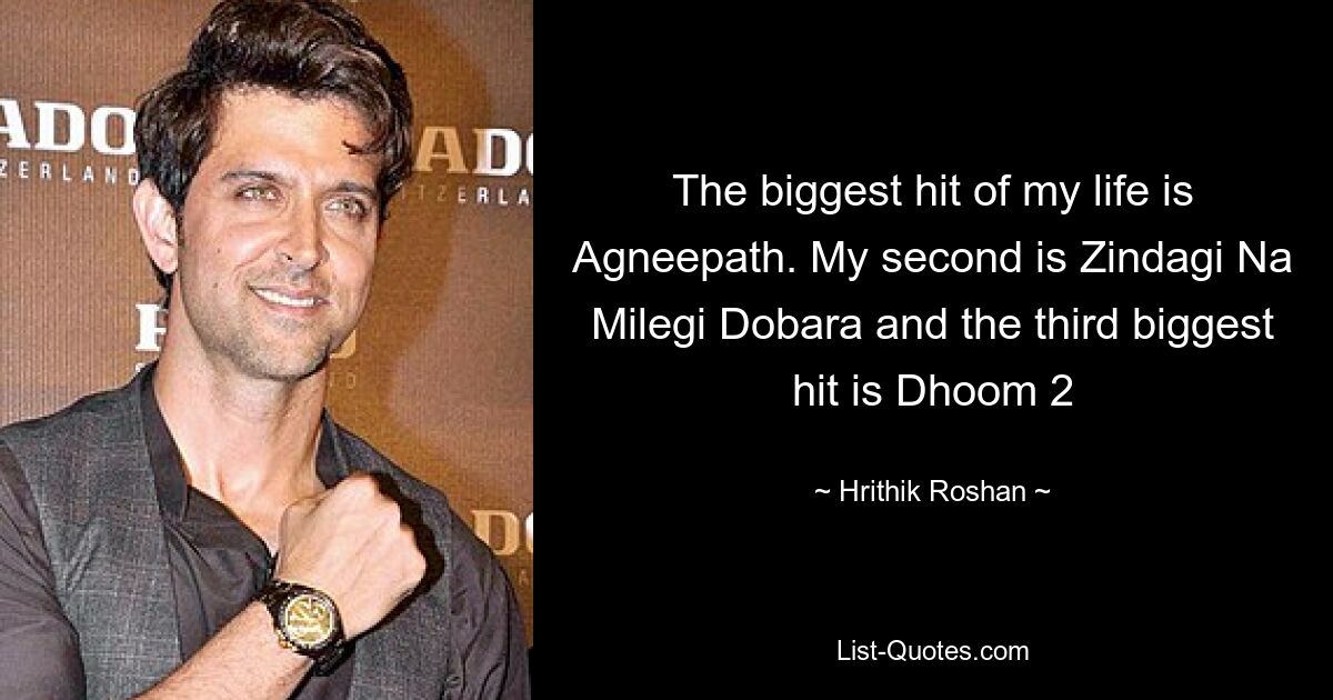 The biggest hit of my life is Agneepath. My second is Zindagi Na Milegi Dobara and the third biggest hit is Dhoom 2 — © Hrithik Roshan