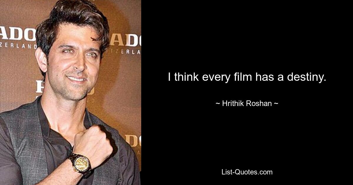 I think every film has a destiny. — © Hrithik Roshan