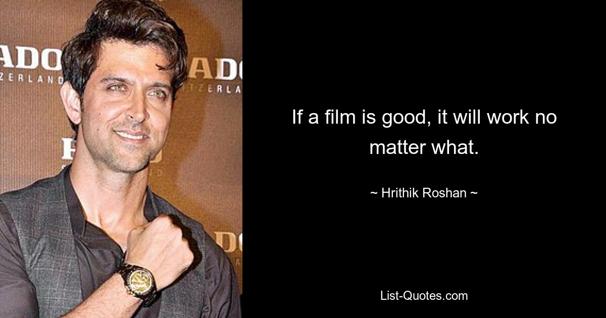 If a film is good, it will work no matter what. — © Hrithik Roshan