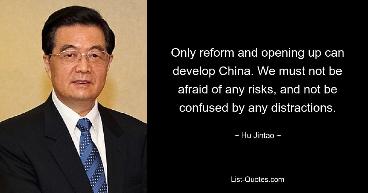 Only reform and opening up can develop China. We must not be afraid of any risks, and not be confused by any distractions. — © Hu Jintao